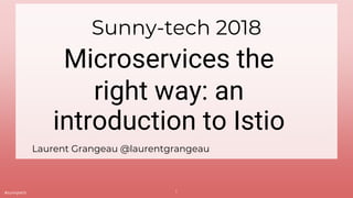 #sunnytech
Microservices the
right way: an
introduction to Istio
Sunny-tech 2018
Laurent Grangeau @laurentgrangeau
1
 