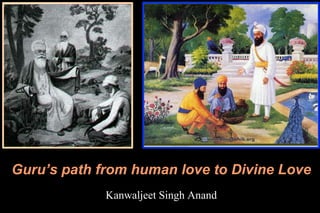 Guru’s path from human love to Divine Love
Kanwaljeet Singh Anand
 