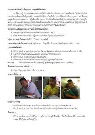 กิจกรรมการเรียนรู้ที่ 2 ชื่อกิจกรรม แสงอาทิตย์ตามสาย
        การให้ความรู้ เกี่ ยวกั บพลังงานแสงอาทิ ตย์จําเป็ นต้ องมี การดํ าเนิ นการอย่ างต่ อเนื่ อง เพื่อ ให้ เพื่อนนักเรียน
ตระหนักและเห็นความสําคัญของพลังงานแสงอาทิตย์ ทีมงานน้องซันนี่บางจากนําโดยนายศรัณญ์ สุนทรศารทูล จึงเสนอ
ตนพูดเสียงตามสายเผยแพร่ความรู้เรืองพลังงานแสงอาทิตย์ รวมถึงประชาสัมพันธ์การประกวดภาพศิลป์ควบคู่กับ
นิทรรศการที่จัดต่อเนื่อง ณ ห้องเรียนสีเขียว โรงเรียนอนุราชประสิทธิ์ เป็นเวลาต่อเนื่องตั้งแต่วันจันทร์ถึงศุกร์เป็นเวลา 2
สัปดาห์ นอกเหนือจากการให้ความรู้ด้านพลังงานที่กระทําเป็นประจําทุกวันจันทร์อยู่แล้ว
วัตถุประสงค์/เป้าหมายของกิจกรรมนี้เพื่อให้ความรูเกี่ยวกับ
                                                ้
     1. การใช้ประโยชน์จากพลังงานแสงอาทิตย์มาผลิตไฟฟ้าในปัจจุบัน
     2. ประชาสัมพันธ์กิจกรรมให้ความรู้ ณ ห้องเรียนสีเขียว โรงเรียนอนุราชประสิทธิ์
กลุ่มเป้าหมายของกิจกรรม นักเรียนโรงเรียนอนุราชประสิทธิ์
ระยะเวลาในการทํากิจกรรม วันพุธที่ 25 สิงหาคม – วันศุกร์ที่ 9 กันยายน 2554 ตั้งแต่เวลา 12.00 - 12.15 น.
รูปแบบของกิจกรรม
   1. ทีมวิทยากรเสียงตามสายร่างบทพูดประจําวัน และนําเสนอต่อครูที่ปรึกษาก่อนการพูดเสียงตามสาย 1 วัน
   2. ครูที่ปรึกษาตรวจสอบ เสนอแนะข้อแก้ไข และลงนามรับรองความถูกต้อง
   3. ทีมวิทยากรเสียงตามสายพูดประกาศเสียงตามสาย
   4. ทีมวิทยากรเสียงตามสายรับฟังข้อเสนอแนะเพื่อปรับปรุงการพูดในวันต่อไป
หมายเหตุ        วิทยากรเสียงตามสาย คือ นายศรัณญ์ สุนทรศารทูล และนายเขตนคร บุตรโคษา
สื่อ/เอกสารประกอบการจัดกิจกรรม
     1. ข้อมูลพลังงานแสงอาทิตย์จากโครงการบางจาก
ภาพการจัดกิจกรรม




ผลการจัดกิจกรรม
    1. มีนกเรียนสนใจชมนิทรรศการ ณ ห้องเรียนสีเขียว เพิ่มขึ้น (จากการสังเกตโดยครูที่ปรึกษา)
          ั
    2. ทีมวิทยากรเสียงตามสายมีการพัฒนาทักษะการนําเสนอผ่านการพูดเสียงตามสายที่ดีขึ้นตามลําดับ
ข้อเสนอแนะ
    1. ทีมวิทยากรเสียงตามสายเป็นมือใหม่ การพูดในวันแรกๆครูที่ปรึกษาเห็นว่ายังใช้ไม่ได้ และได้มีการแนะเทคนิค
       การพูด ซึ่งในวันต่อๆมาก็ทําได้ดีขึ้น
 