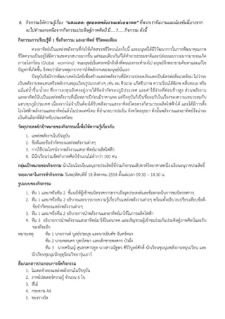 6. กิจกรรมใหความรูเรื่อง “แสงแดด: สุดยอดพลังงานแหงอนาคต” ที่พวกเราทีมงานและนองซันนี่บางจาก
   จะไปทํานอกเหนือจากกิจกรรมประดิษฐภาพศิลป มี.....7......กิจกรรม ดังนี้
กิจกรรมการเรียนรู้ที่ 1 ชื่อกิจกรรม แสงอาทิตย์ ชีวิตพอเพียง
           ดวงอาทิตย์เป็นแหล่งพลังงานที่ก่อให้เกิดสรรพชีวิตบนโลกใบนี้ และมนุษย์ได้มีวิวัฒนาการในการพัฒนาคุณภาพ
ชีวิตความเป็นอยู่ให้มีความสะดวกสบายมากขึ้น แต่ขณะเดียวกันก็ได้ทําลายธรรมชาติและปล่อยมลภาวะมากมายจนเกิด
ภาวะโลกร้อน (Global worming) จนมนุษย์เริ่มตระหนักถึงสิ่งที่ตนเองกระทําลงไป มนุษย์จึงพยายามค้นหาและแก้ไข
ปัญหาที่เกิดขึ้น จึงพบว่ามีสาเหตุมาจากการใช้พลังงานของมนุษย์นั่นเอง
           ปัจจุบันจึงมีการพัฒนาเทคโนโลยีเพื่อสร้างแหล่งพลังงานที่มีความปลอดภัยและเป็นมิตรต่อสิ่งแวดล้อม ไม่ว่าจะ
เป็นพลังงานทดแทนหรือพลังงานหมุนเวียนรูปแบบต่างๆ เช่น ลม ชีวมวล แก๊สชีวภาพ ความร้อนใต้พิภพ คลื่นทะเล หรือ
แม้แ ต่ น้ําขึ้น-น้ําลง ซึ่ งการลงทุ นยังคงอยู่ ภายใต้ ข้ อจํากัดของภูมิ ประเทศ และค่ าใช้ จ่ายที่ค่อนข้างสูง ส่วนพลังงาน
แสงอาทิตย์นับเป็นแหล่งพลังงานที่เมื่อหลายปีก่อนมีราคาแพง แต่ปัจจุบันก็เป็นที่ยอมรับในเรื่องของความเหมาะสมกับ
แทบทุกภูมิประเทศ เนื่องจากไม่จําเป็นต้องได้รับพลังงานแสงอาทิตย์โดยตรงก็สามารถผลิตไฟฟ้าได้ และได้มีการตั้ง
โรงไฟฟ้าพลังงานแสงอาทิตย์แล้วในประเทศไทย ที่อําเภอบางปะอิน จังหวัดอยุธยา ดังนั้นพลังงานแสงอาทิตย์จึงน่าจะ
เป็นตัวเลือกที่ดีสาหรับประเทศไทย
                     ํ
วัตถุประสงค์/เป้าหมายของกิจกรรมนี้เพื่อให้ความรูเกี่ยวกับ
                                                ้
    1.   แหล่งพลังงานในปัจจุบน ั
    2.   ข้อดีและข้อจํากัดของแหล่งพลังงานต่างๆ
    3.   การใช้ประโยชน์จากพลังงานแสงอาทิตย์มาผลิตไฟฟ้า
    4.   มีนักเรียนร่วมจัดทําภาพศิลป์จํานวนไม่ต่ํากว่า 100 คน
กลุ่มเป้าหมายของกิจกรรม นักเรียนโรงเรียนอนุราชประสิทธิ์ที่ร่วมกิจกรรมสัปดาห์วิทยาศาสตร์โรงเรียนอนุราชประสิทธิ์
ระยะเวลาในการทํากิจกรรม วันพฤหัสบดีที่ 18 สิงหาคม 2554 ตั้งแต่เวลา 09.30 – 14.30 น.
รูปแบบของกิจกรรม
   1. ทีม 1 และ/หรือทีม 2 ชี้แจงให้ผู้เข้าชมนิทรรศการทราบถึงจุดประสงค์และข้อตกลงในการชมนิทรรศการ
   2. ทีม 1 และ/หรือทีม 2 อธิบายและบรรยายความรู้เกี่ยวกับแหล่งพลังงานต่างๆ พร้อมทั้งอธิบายเปรียบเทียบข้อดี-
       ข้อจํากัดของแหล่งพลังงานต่างๆ
   3. ทีม 1 และ/หรือทีม 2 อธิบายการนําพลังงานแสงอาทิตย์มาใช้ในการผลิตไฟฟ้า
   4. ทีม 3 อธิบายการนําพลังงานแสงอาทิตย์มาใช้ในอนาคต และเชิญชวนผู้เข้าชมร่วมกันประดิษฐ์ภาพศิลป์และรับ
       ของที่ระลึก
หมายเหตุ        ทีม 1 นายกานต์ บูลย์ประมุข และนายอินทัช จันทร์ทอง
                ทีม 2 นายเขตนคร บุตรโคษา และเด็กชายพงศกร บัวผึ่ง
                ทีม 3 นายศรัณญ์ สุนทรศารทูล นางสาวณัฐพร ศิริวิบูลย์ศักดิ์ นักเรียนชุมนุมพลังงานหมุนเวียน และ
      นักเรียนชุมนุมนักอุตุนยมวิทยารุ่นเยาว์
                            ิ
สื่อ/เอกสารประกอบการจัดกิจกรรม
      1. โมเดลจําลองแหล่งพลังงานในปัจจุบัน
      2. ภาพโปสเตอร์ความรู้ จํานวน 6 ใบ
      3. สีไม้
      4. กระดาษ A4
      5. ของรางวัล
 