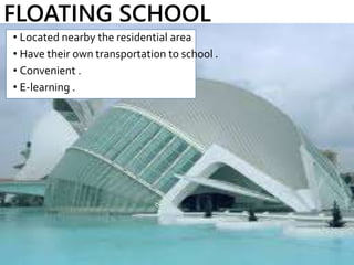 FLOATING SCHOOL
• Located nearby the residential area
• Have their own transportation to school .
• Convenient .
• E-learning .
 