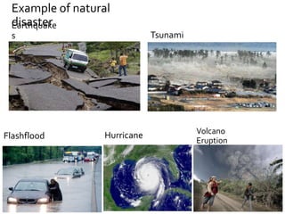 Earthquake
s Tsunami
Flashflood Hurricane Volcano
Eruption
Example of natural
disaster
 