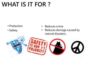 • Protection
• Safety
• Reduces crime
• Reduces damage caused by
natural disasters.
WHAT IS IT FOR ?
 