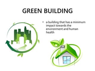 GREEN BUILDING
• a building that has a minimum
impact towards the
environment and human
health
 