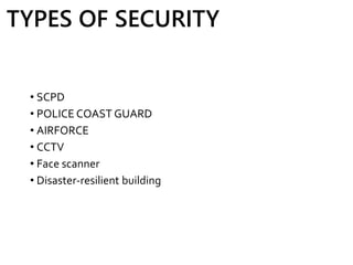 • SCPD
• POLICE COAST GUARD
• AIRFORCE
• CCTV
• Face scanner
• Disaster-resilient building
TYPES OF SECURITY
 