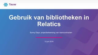 Gebruik van bibliotheken in
Relatics
13 juni 2018
Sunny Days: projectbeheersing van raamcontracten
 
