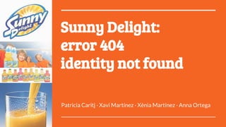 Sunny Delight:
error 404
identity not found
Patricia Caritj · Xavi Martínez · Xènia Martínez · Anna Ortega
 