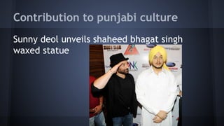 Contribution to punjabi culture
Sunny deol unveils shaheed bhagat singh
waxed statue

 