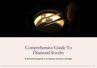 Comprehensive Guide To
Diamond Jewelry
A diamond’s beauty lies in its intimate interaction with light.
1
 