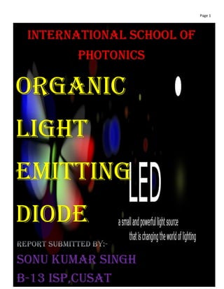 Page 1
INTERNATIONAL SCHOOL OF
PHOTONICS
SONU KUMAR SINGH
b-13 isp,cusat
ORGANIC
LIGHT
EMITTING
DIODE
 
