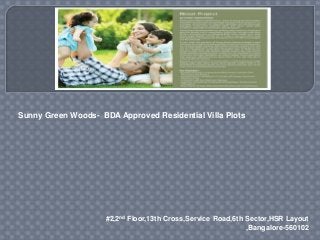 #2,2nd Floor,13th Cross,Service Road,6th Sector,HSR Layout
,Bangalore-560102
Sunny Green Woods- BDA Approved Residential Villa Plots
 