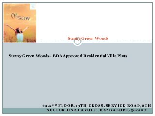 # 2 , 2 N D F L O O R , 1 3 T H C R O S S , S E R V I C E R O A D , 6 T H
S E C T O R , H S R L A Y O U T , B A N G A L O R E - 5 6 0 1 0 2
Sunny Green Woods
Sunny Green Woods- BDA Approved Residential Villa Plots
 