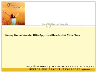 # 2 , 2 N D F L O O R , 1 3 T H C R O S S , S E R V I C E R O A D , 6 T H
S E C T O R , H S R L A Y O U T , B A N G A L O R E - 5 6 0 1 0 2
Sunny Green Woods
Sunny Green Woods- BDA Approved Residential Villa Plots
 