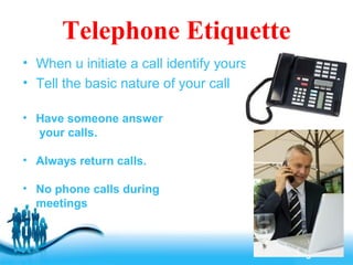 Free Powerpoint Templates
Page 19
Telephone Etiquette
• When u initiate a call identify yourself
• Tell the basic nature of your call
• Have someone answer
your calls.
• Always return calls.
• No phone calls during
meetings
 