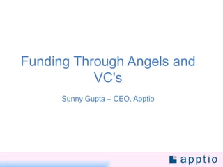 Funding Through Angels and VC's Sunny Gupta – CEO, Apptio 