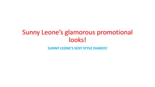 Sunny Leone’s glamorous promotional
looks!
SUNNY LEONE'S SEXY STYLE DIARIES!
 