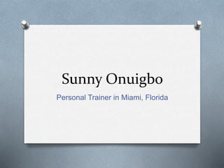 Sunny Onuigbo
Personal Trainer in Miami, Florida
 