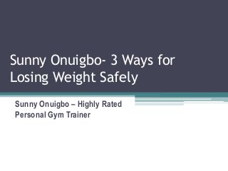 Sunny Onuigbo- 3 Ways for
Losing Weight Safely
Sunny Onuigbo – Highly Rated
Personal Gym Trainer
 