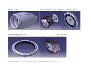 Ratna Sankeerthan Reddy – Mechanical engineering Portfolio – ratnasankeerthan@gmail.com - +91-8374776349
Outer case High pressure compressor Stabilizer gears
Stabilizer planet gear Turbine blades
 