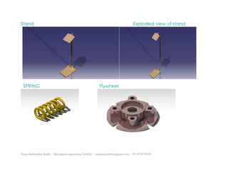 Ratna Sankeerthan Reddy – Mechanical engineering Portfolio – ratnasankeerthan@gmail.com - +91-8374776349
Stand Exploded view of stand
SPRING Flywheel
 
