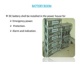 BATTERY ROOM
 DC battery shell be installed in the power house for
 Emergency power.
 Protection.
 Alarm and indication.
 
