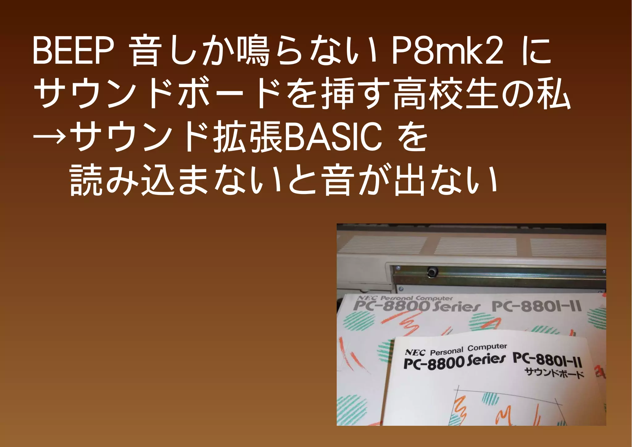 BEEP 音しか鳴らない P8mk2 に
サウンドボードを挿す高校生の私
→サウンド拡張BASIC を
　読み込まないと音が出ない
 