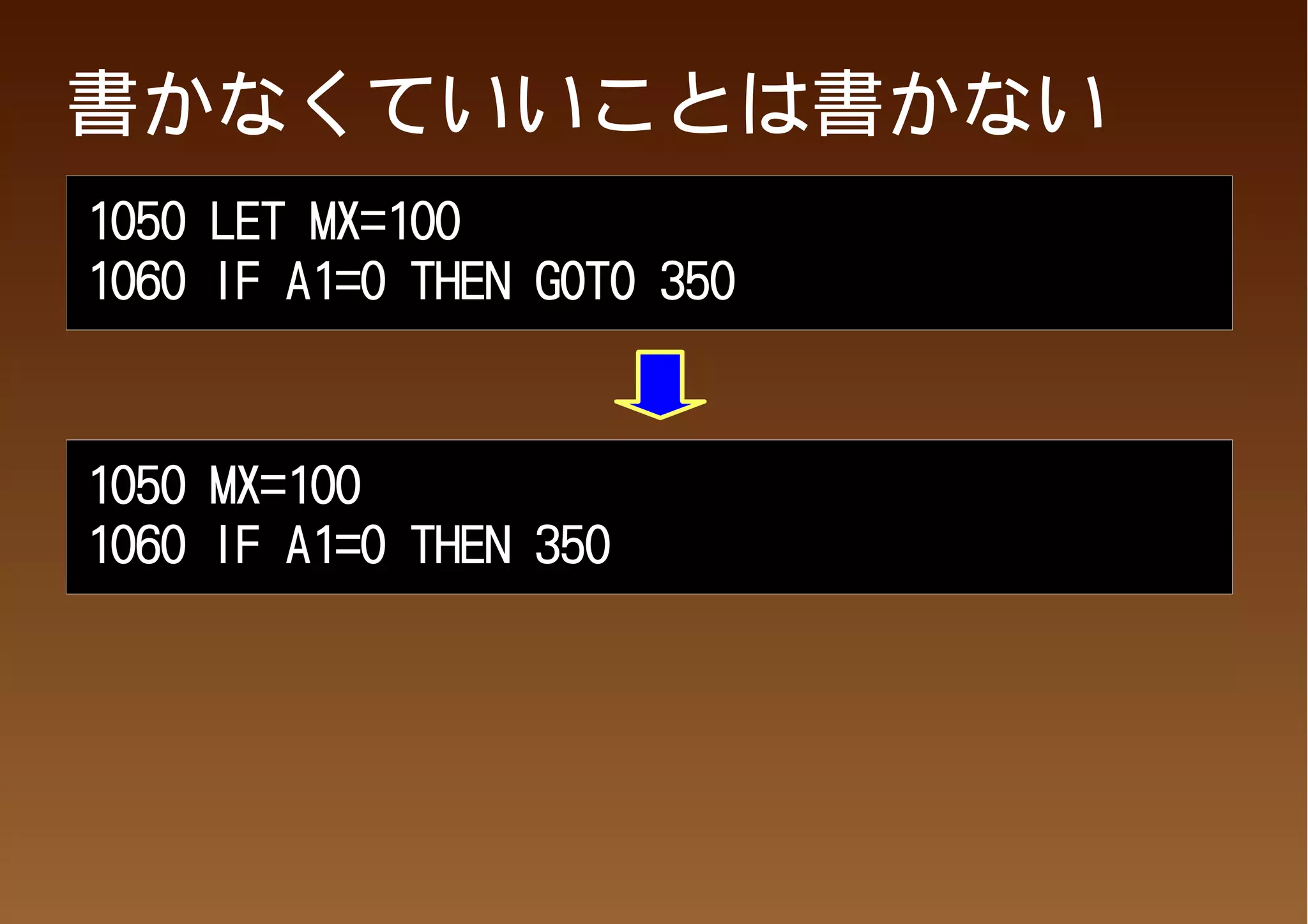 書かなくていいことは書かない
1050 LET MX=100
1060 IF A1=0 THEN GOTO 350



1050 MX=100
1060 IF A1=0 THEN 350
 