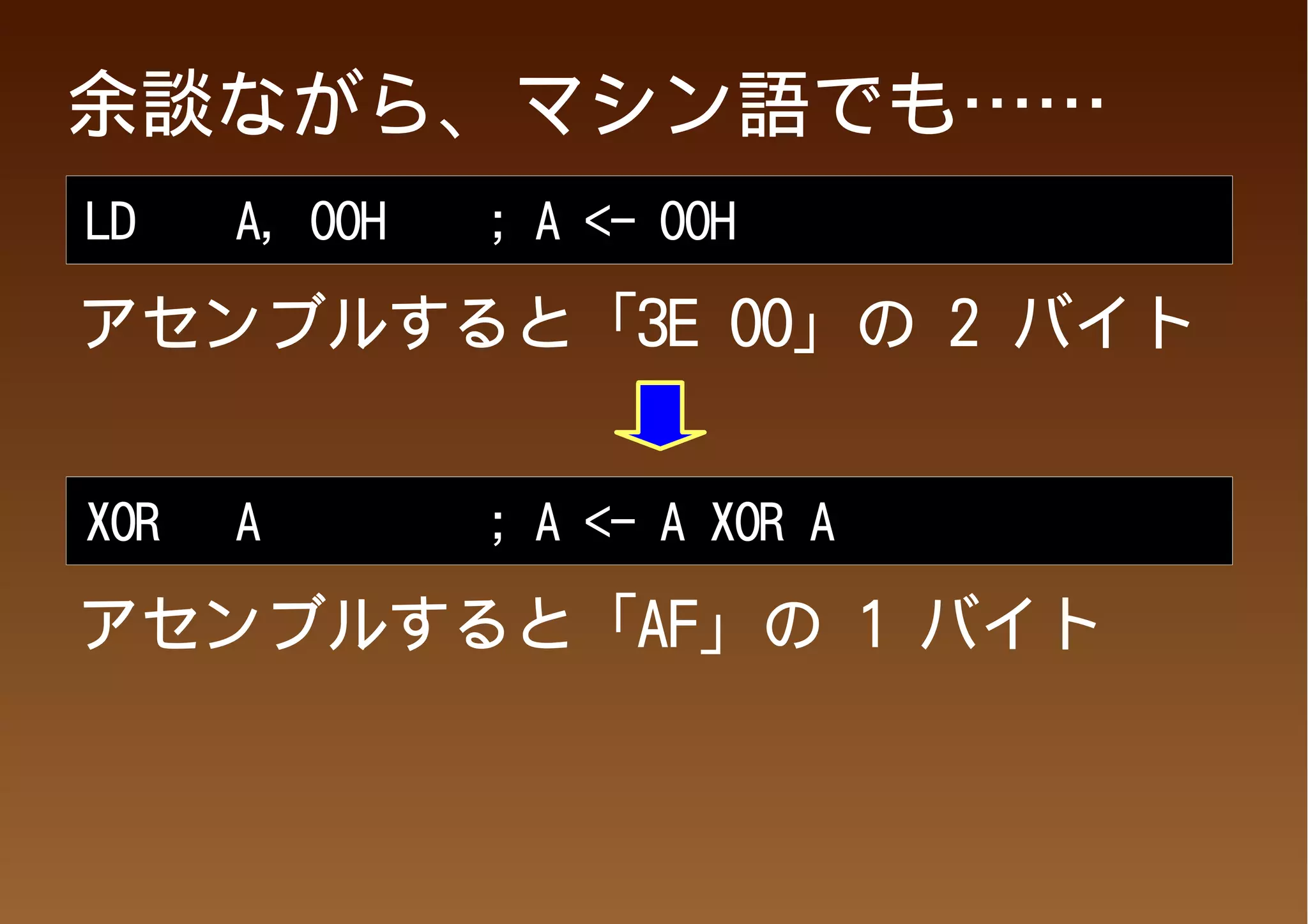 余談ながら、マシン語でも……
LD    A, 00H   ; A <- 00H

アセンブルすると「3E 00」の 2 バイト


XOR   A        ; A <- A XOR A

アセンブルすると「AF」の 1 バイト
 
