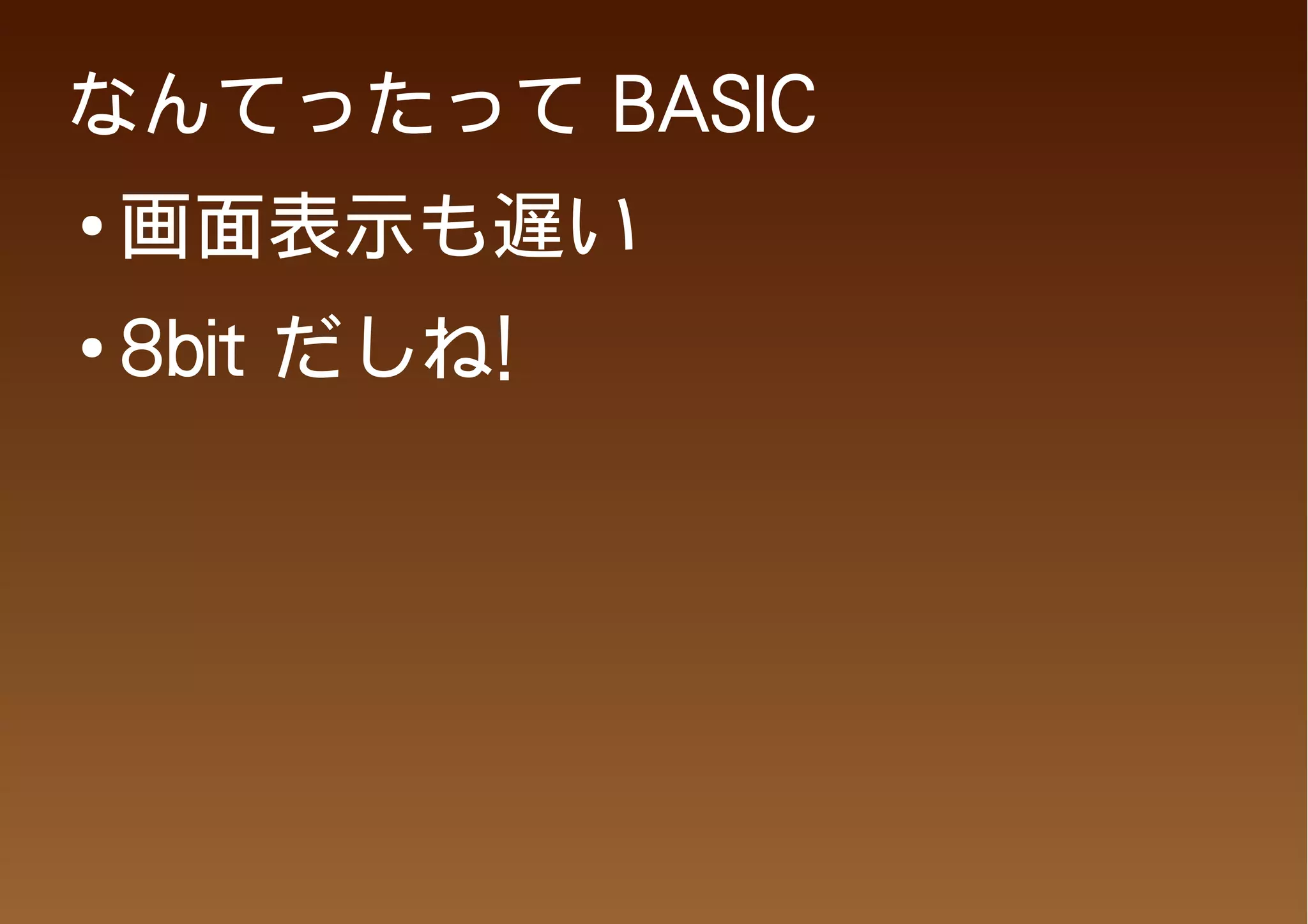 なんてったって BASIC
●
    画面表示も遅い
●   8bit だしね!
 