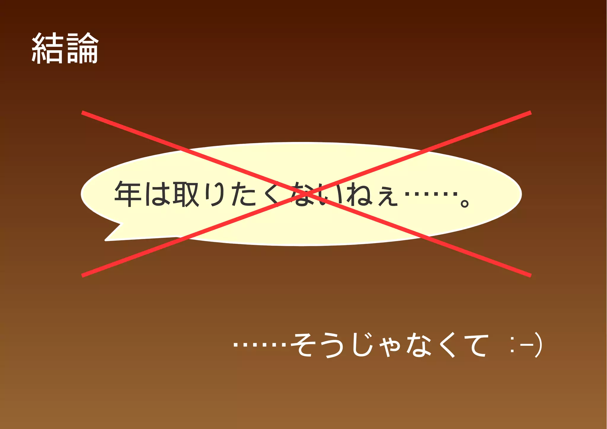 結論



     年は取りたくないねぇ……。




         ……そうじゃなくて :-)
 