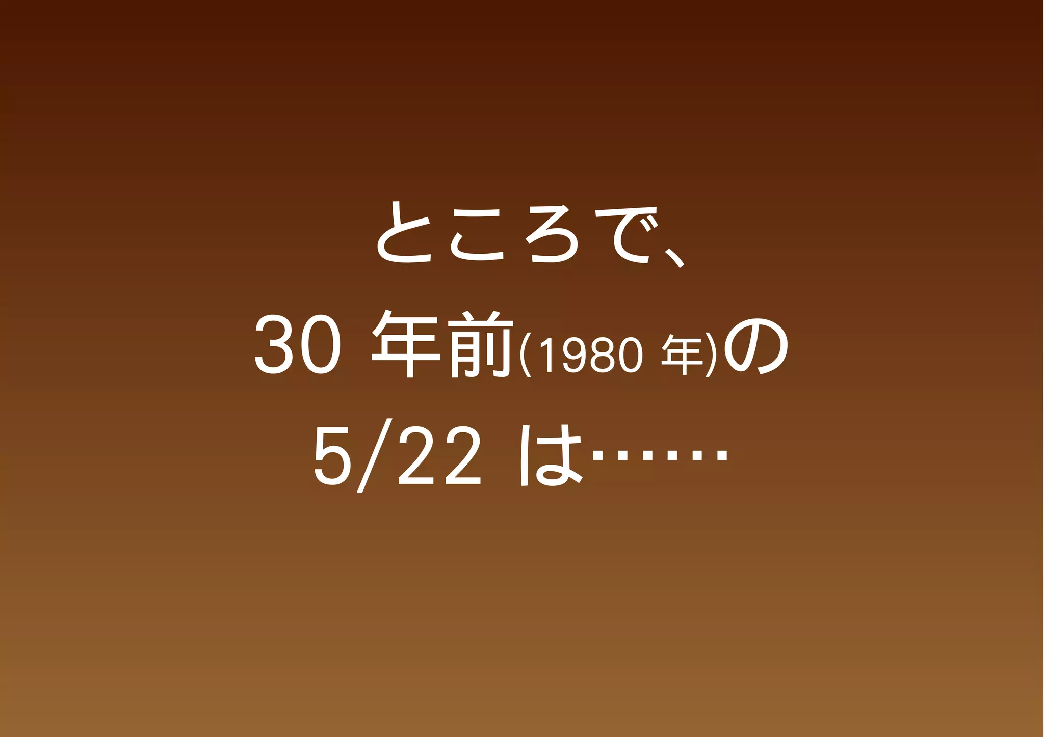 　ところで、
30 年前(1980 年)の
 5/22 は……
 