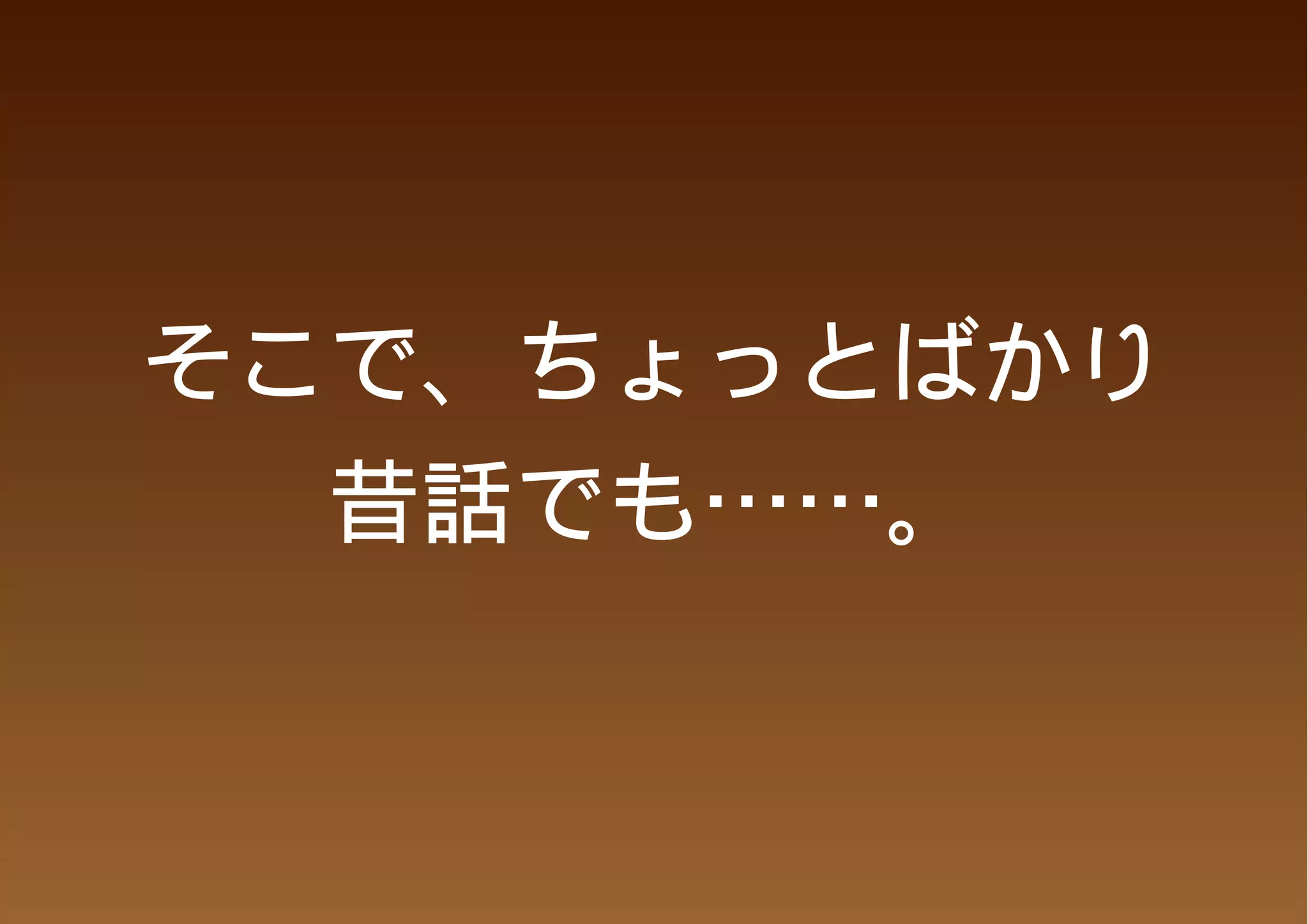 そこで、ちょっとばかり
  昔話でも……。
 