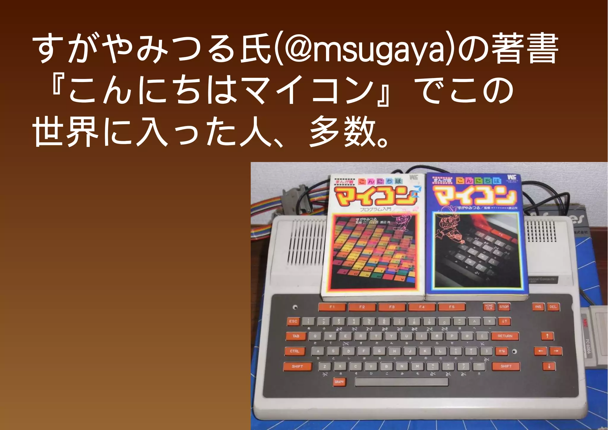 すがやみつる氏(@msugaya)の著書
『こんにちはマイコン』でこの
世界に入った人、多数。
 