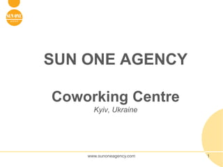 SUN ONE AGENCY

Coworking Centre
      Kyiv, Ukraine




    www.sunoneagency.com   1
 