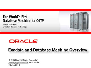 Exadata and Database Machine Overview

金江 @Channel Sales Consultant
jenkin.jin@oracle.com 13701864820
26-Jan-2010
 