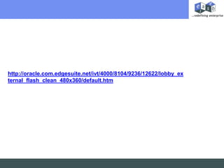 http://oracle.com.edgesuite.net/ivt/4000/8104/9236/12622/lobby_external_flash_clean_480x360/default.htm