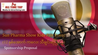 Sun Pharma Show Kids Fair Event
(12 နှစ်အ ောက် ကအ ေး သီချင်ေးဆိုပပြိုင်ပွဲ)
Sponsorship Proposal
 