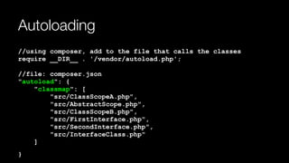 Autoloading
//using composer, add to the file that calls the classes 
require __DIR__ . '/vendor/autoload.php'; 
 
//file: composer.json 
"autoload": { 
"classmap": [ 
"src/ClassScopeA.php", 
"src/AbstractScope.php", 
"src/ClassScopeB.php", 
"src/FirstInterface.php", 
"src/SecondInterface.php", 
"src/InterfaceClass.php" 
]
}
 