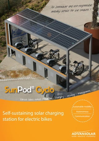 Electric bikes rental - Station - Charging - securing - Management
Self-sustaining solar charging
station for electric bikes
An Innovative and eco-responsible
mobility service For the boaters !
SunPod®
Cyclo
sustainable mobility
Autonomous
Communication
ADVANSOLAR
solar electric mobility
 