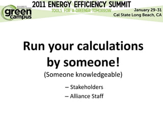 Run your calculations
   by someone!
   (Someone knowledgeable)
         – Stakeholders
         – Alliance Staff
 