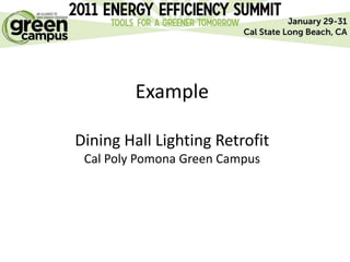 Example

Dining Hall Lighting Retrofit
 Cal Poly Pomona Green Campus
 