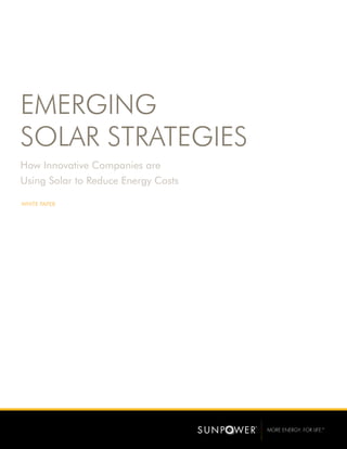 MORE ENERGY. FOR LIFE.™ 
EMERGING 
SOLAR STRATEGIES 
How Innovative Companies are 
Using Solar to Reduce Energy Costs 
WHITE PAPER 
 