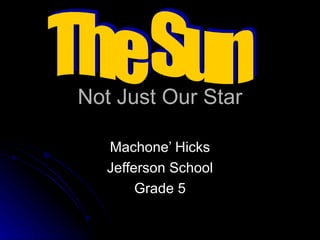 Not Just Our Star Machone’ Hicks Jefferson School Grade 5 The Sun 