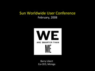 Barry Libert Co-CEO, Mzinga Sun Worldwide User Conference February, 2008 