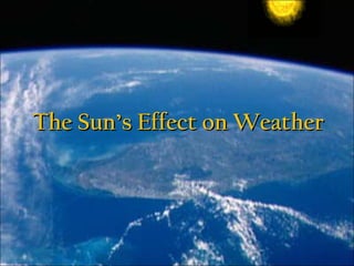 The Sun’s Effect on WeatherThe Sun’s Effect on Weather
 