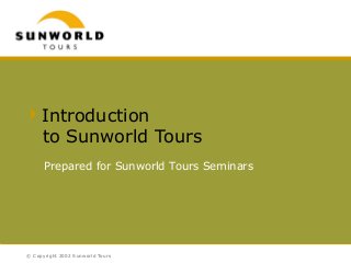 © Copyright 2002 Sunworld Tours
Introduction
to Sunworld Tours
Prepared for Sunworld Tours Seminars
 