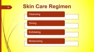 Cleansing
Toning
Exfoliating
Moisturizing
Skin Care Regimen
78
 