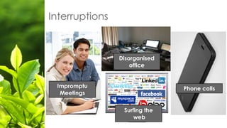 Interruptions
Impromptu
Meetings
Disorganised
office
Phone calls
Surfing the
web
 