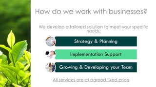 How do we work with businesses?
We develop a tailored solution to meet your specific
needs:
All services are at agreed fixed price
 