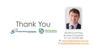 Russell Cummings
Business Consultant
M: +61 414 929 585
W: www.sbdbusiness.com.au
E: russell@sbdbusiness.com.au
Thank You
 